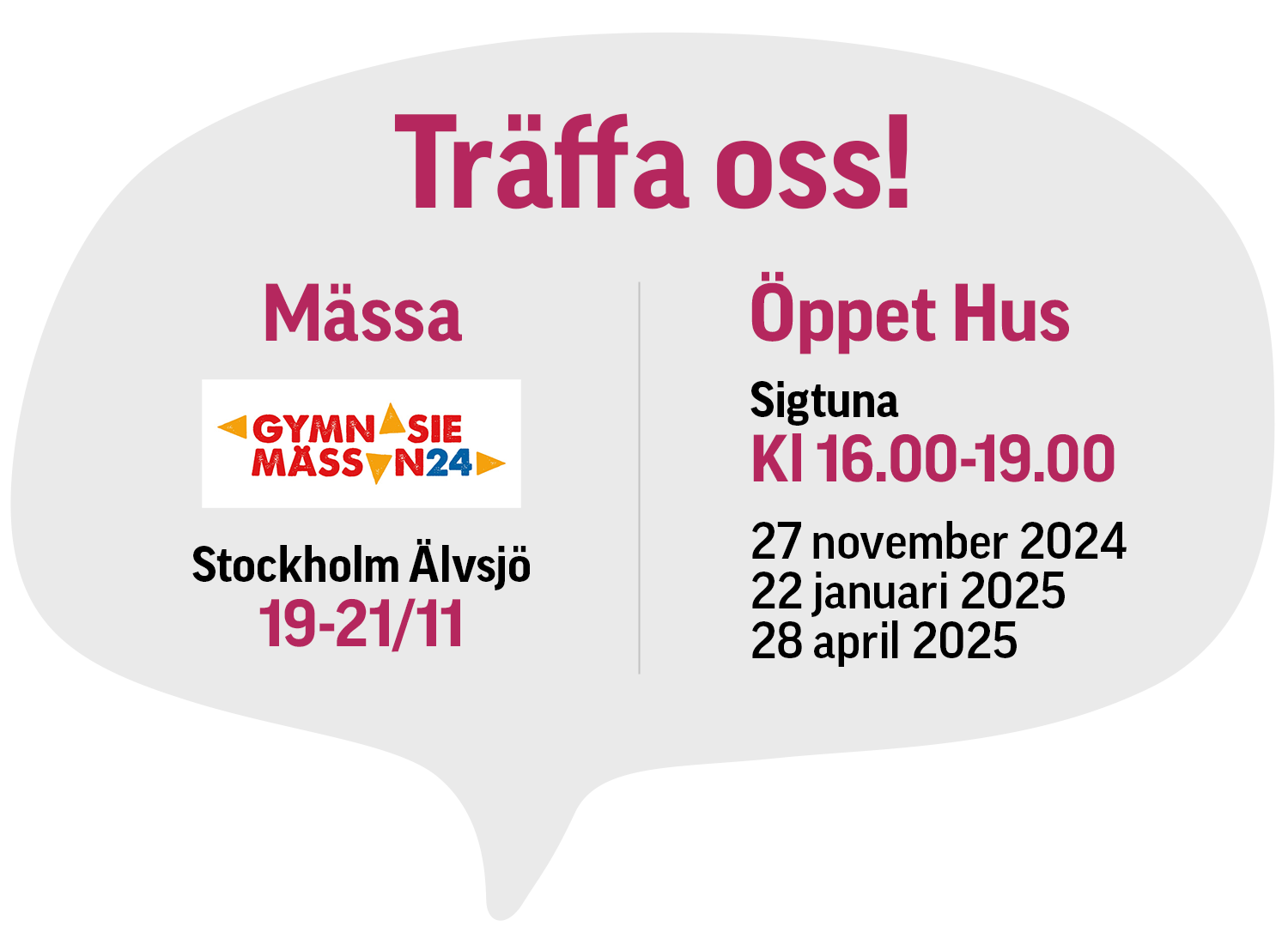 Pratbubbla med eventdetaljer: "Träffa oss!" Gymnasiemässa 19-21 nov, Stockholm Älvsjö. Öppet Hus, Sigtuna, 16.00-19.00 den 27 november 2024, 22 januari 2025 och 28 april 2025.